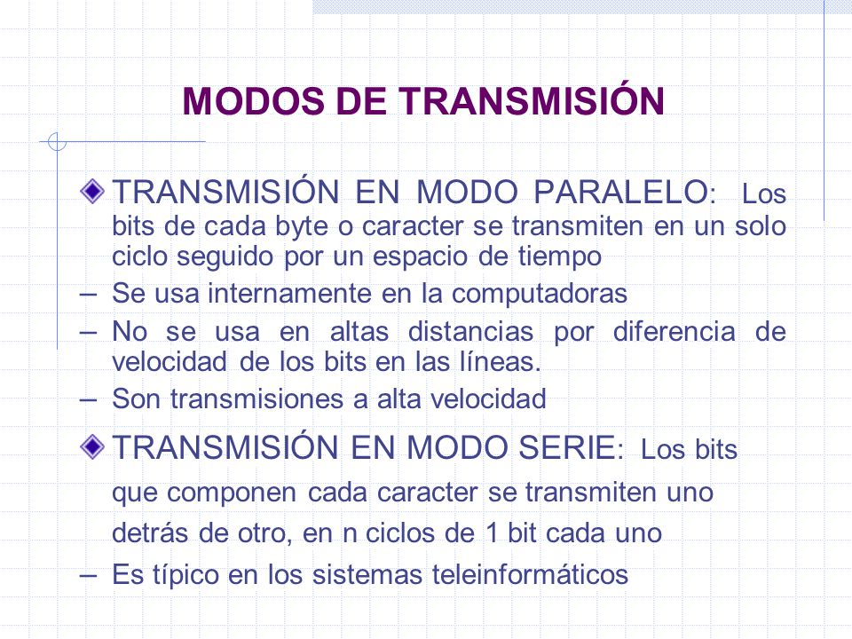 MODOS DE TRANSMISIÓN TRANSMISIÓN EN MODO PARALELO: Los bits de cada byte o caracter se transmiten en un solo ciclo seguido por un espacio de tiempo.