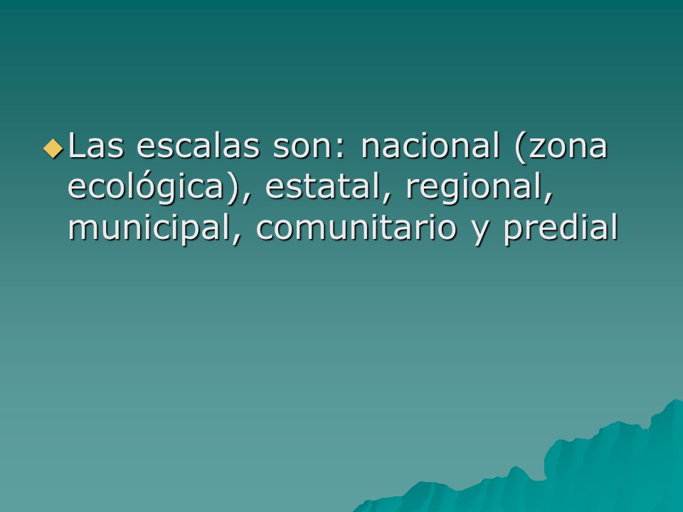 Las escalas son: nacional (zona ecológica), estatal, regional, municipal, comunitario y predial