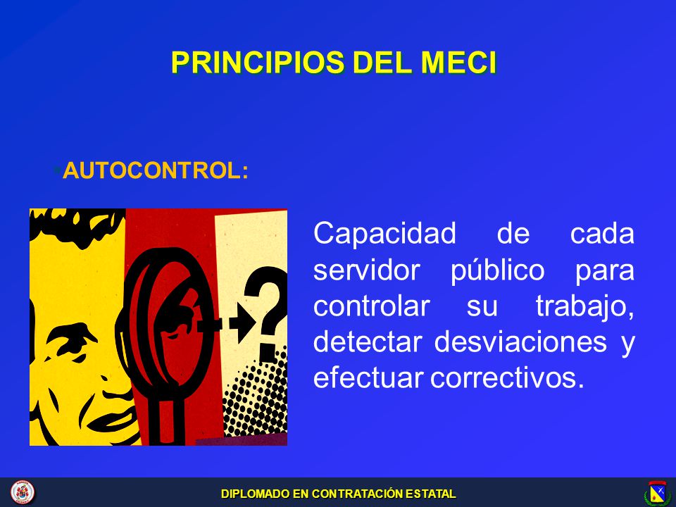PRINCIPIOS DEL MECI AUTOCONTROL: Capacidad de cada servidor público para controlar su trabajo, detectar desviaciones y efectuar correctivos.