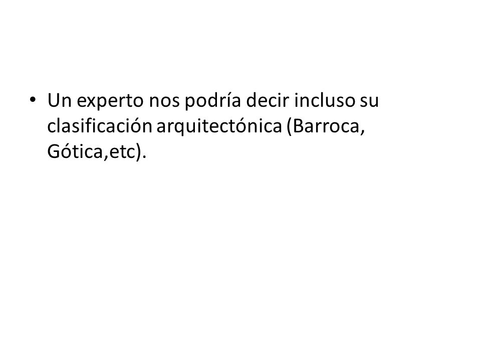 Un experto nos podría decir incluso su clasificación arquitectónica (Barroca, Gótica,etc).