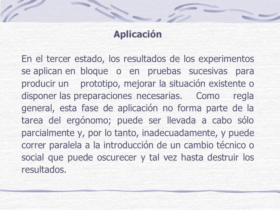 Aplicación En el tercer estado, los resultados de los experimentos se aplican en bloque o en pruebas sucesivas para producir un prototipo, mejorar la situación existente o disponer las preparaciones necesarias.