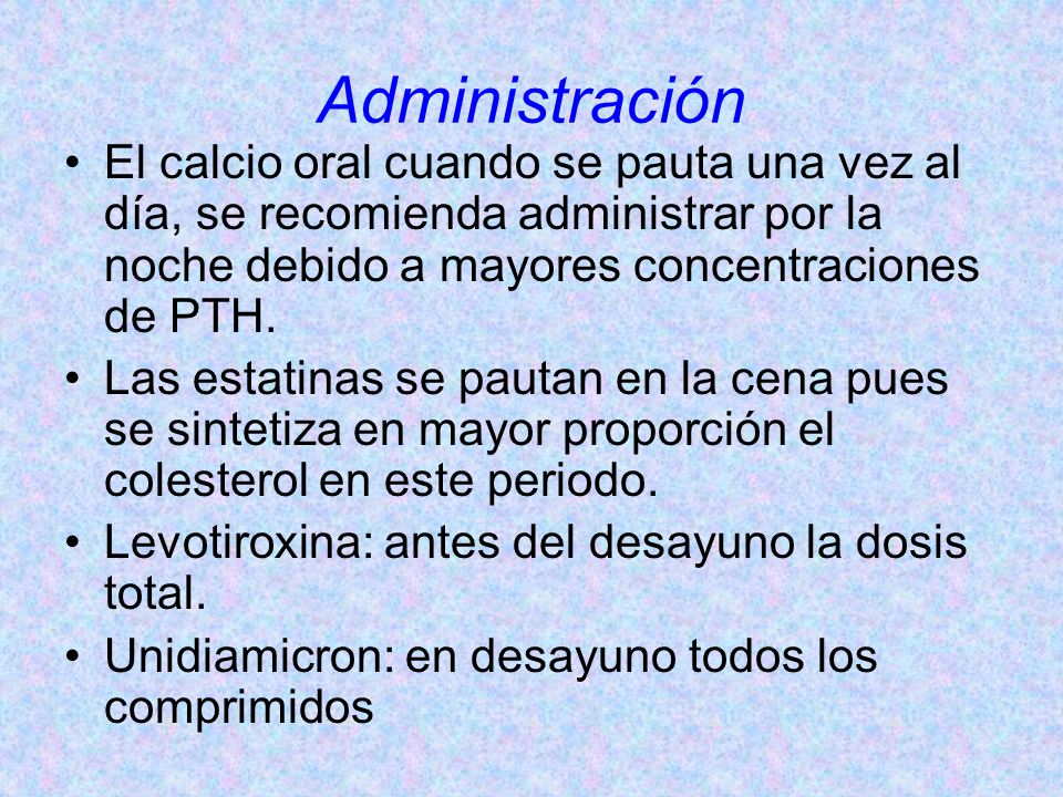 Administración El calcio oral cuando se pauta una vez al día, se recomienda administrar por la noche debido a mayores concentraciones de PTH.