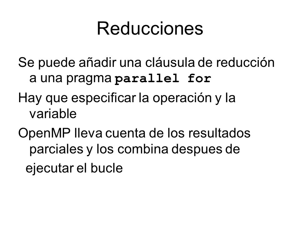 Reducciones Se puede añadir una cláusula de reducción a una pragma parallel for. Hay que especificar la operación y la variable.