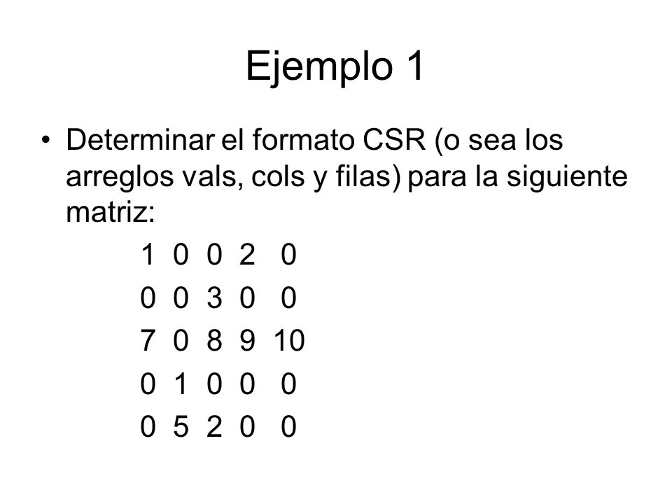 Ejemplo 1 Determinar el formato CSR (o sea los arreglos vals, cols y filas) para la siguiente matriz: