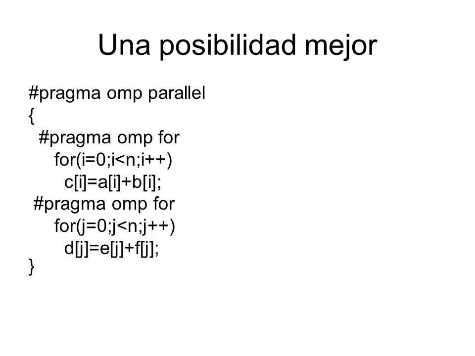 Una posibilidad mejor #pragma omp parallel { #pragma omp for