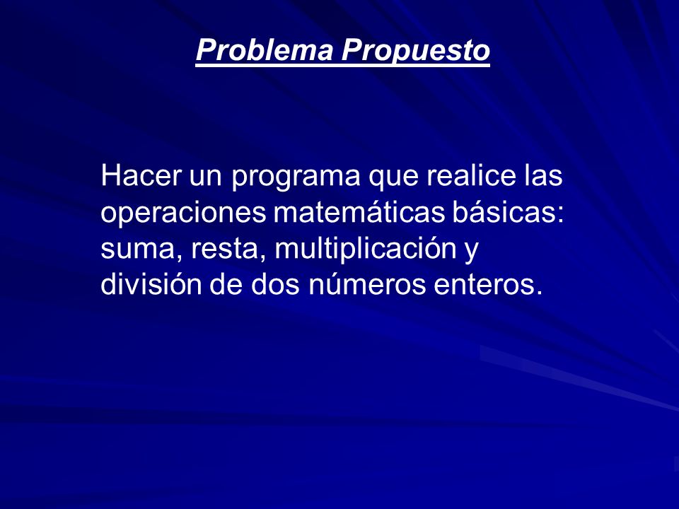 Problema Propuesto Hacer un programa que realice las operaciones matemáticas básicas: suma, resta, multiplicación y división de dos números enteros.