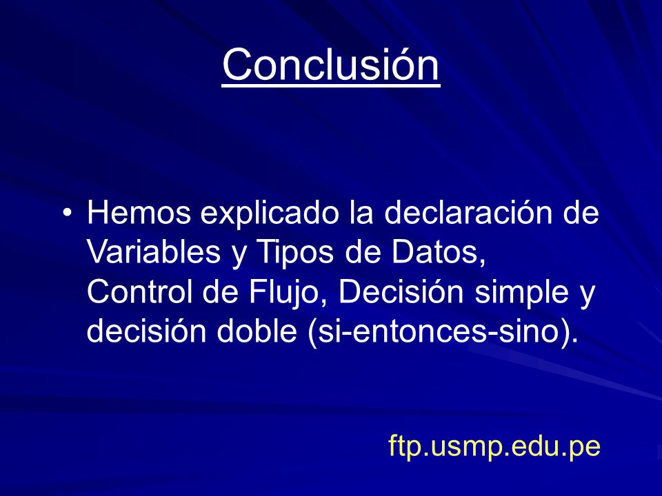 Conclusión Hemos explicado la declaración de Variables y Tipos de Datos, Control de Flujo, Decisión simple y decisión doble (si-entonces-sino).