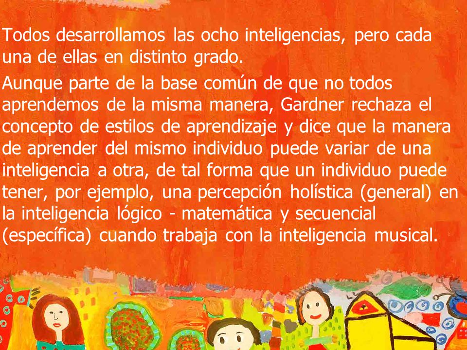 Todos desarrollamos las ocho inteligencias, pero cada una de ellas en distinto grado.