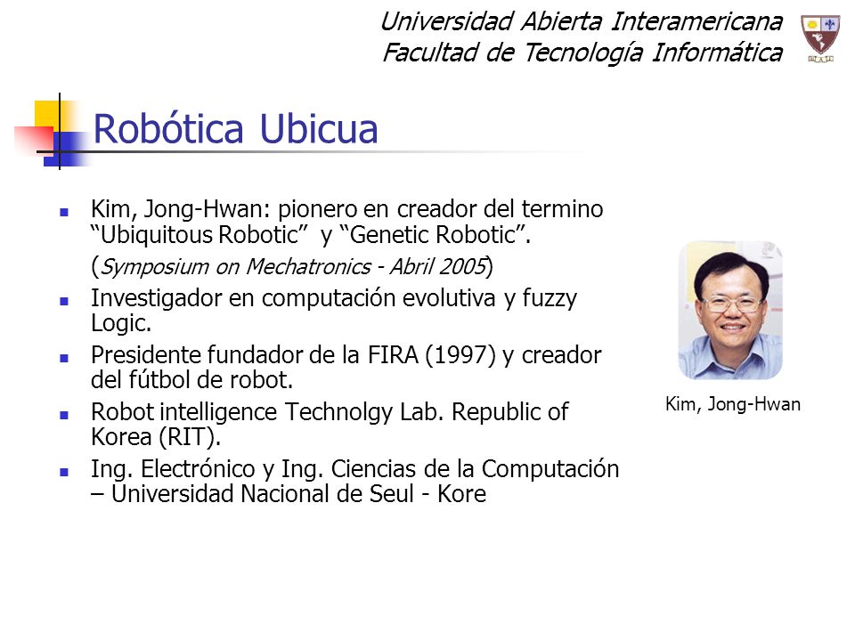Robótica Ubicua Kim, Jong-Hwan: pionero en creador del termino Ubiquitous Robotic y Genetic Robotic .