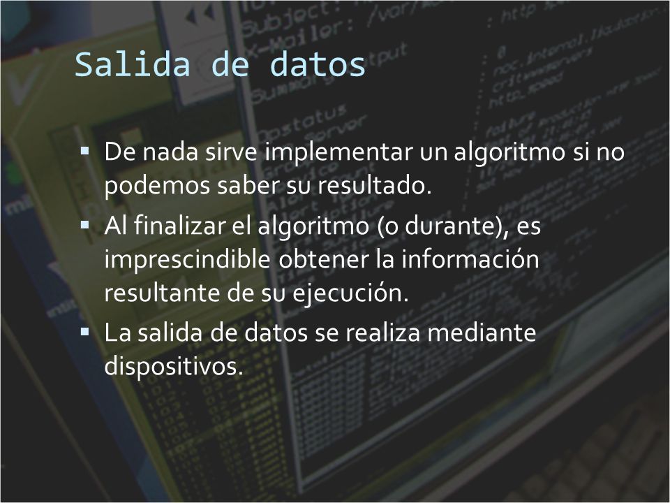 Salida de datos De nada sirve implementar un algoritmo si no podemos saber su resultado.