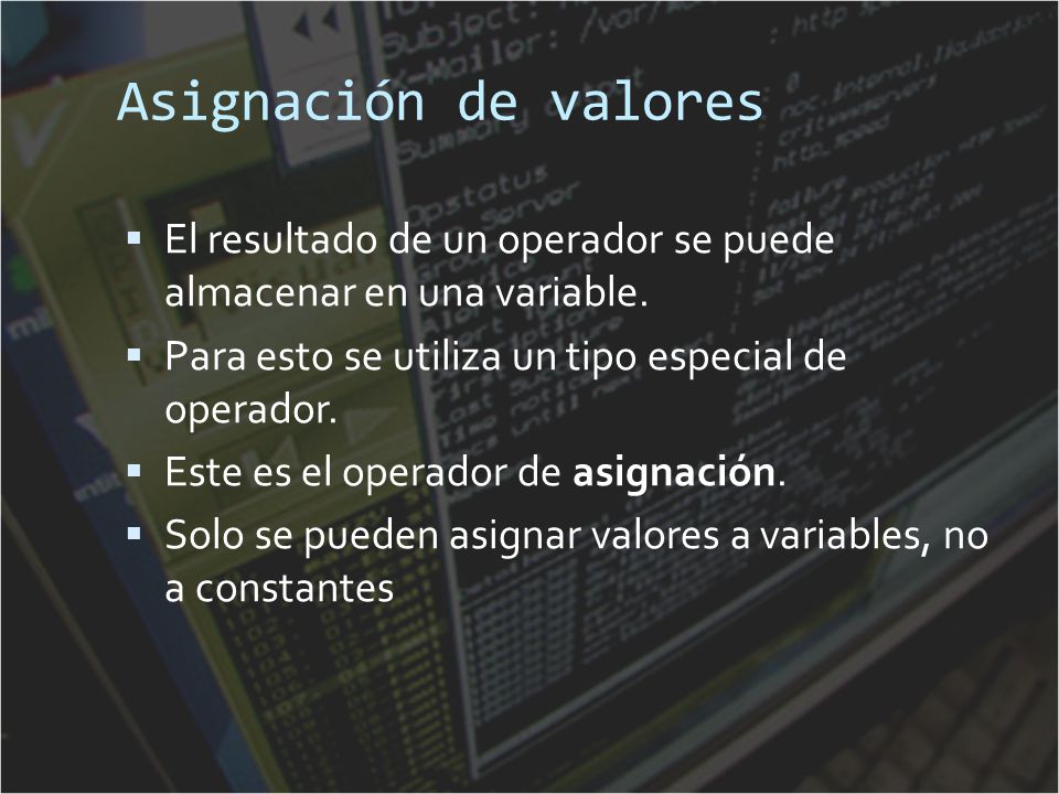 Asignación de valores El resultado de un operador se puede almacenar en una variable. Para esto se utiliza un tipo especial de operador.
