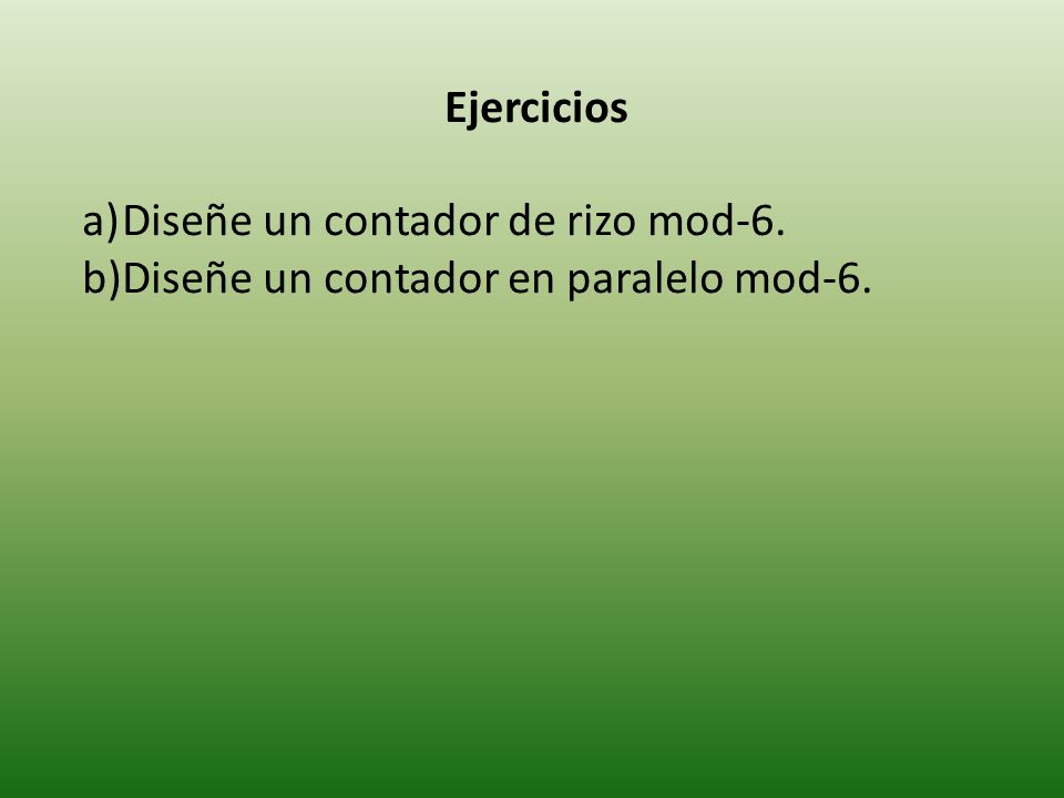 Ejercicios Diseñe un contador de rizo mod-6. Diseñe un contador en paralelo mod-6.