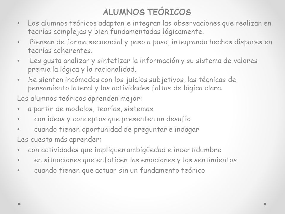 alumnos teóricos Los alumnos teóricos adaptan e integran las observaciones que realizan en teorías complejas y bien fundamentadas lógicamente.