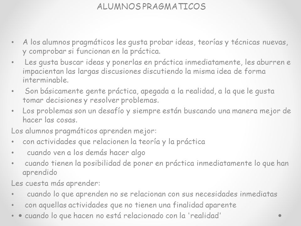 ALUMNOS PRAGMATICOS A los alumnos pragmáticos les gusta probar ideas, teorías y técnicas nuevas, y comprobar si funcionan en la práctica.
