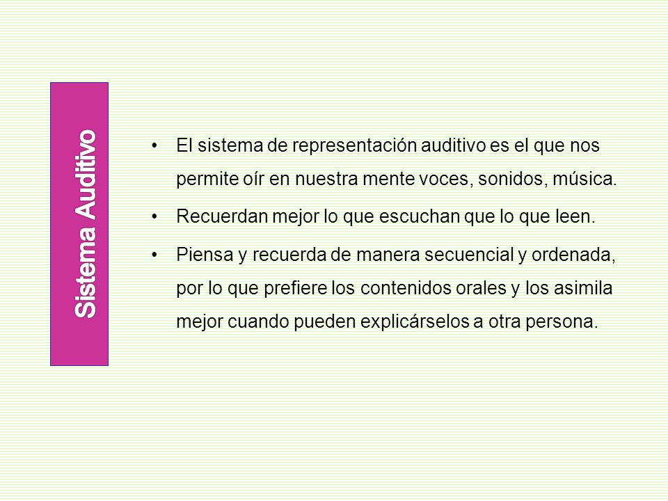 Sistema Auditivo El sistema de representación auditivo es el que nos permite oír en nuestra mente voces, sonidos, música.