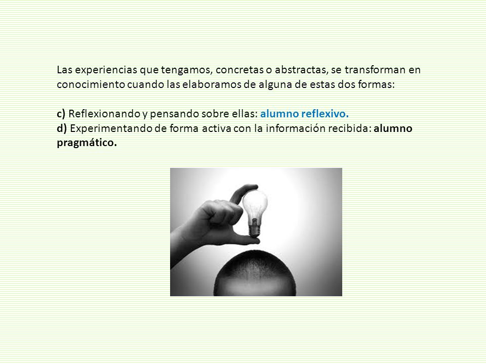 Las experiencias que tengamos, concretas o abstractas, se transforman en conocimiento cuando las elaboramos de alguna de estas dos formas: