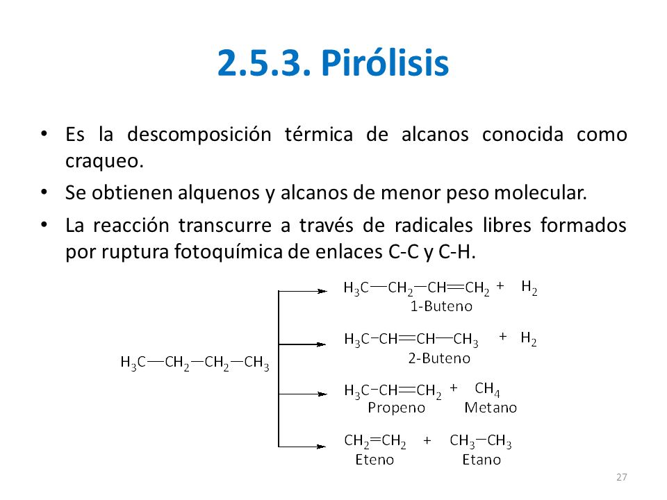Pirólisis Es la descomposición térmica de alcanos conocida como craqueo. Se obtienen alquenos y alcanos de menor peso molecular.
