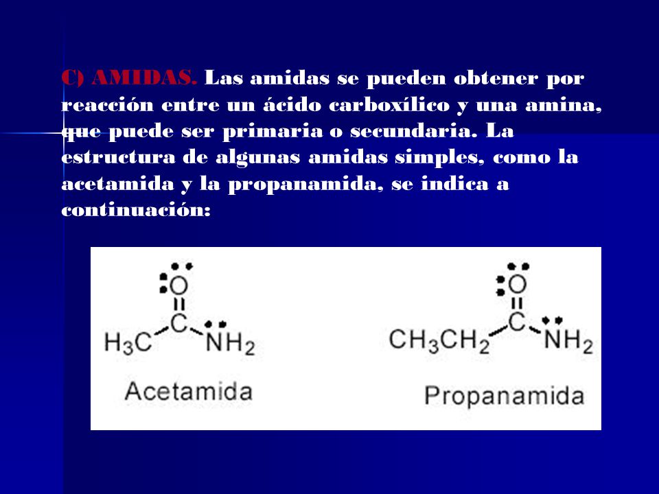 C) AMIDAS. Las amidas se pueden obtener por reacción entre un ácido carboxílico y una amina, que puede ser primaria o secundaria. La estructura de algunas amidas simples, como la acetamida y la propanamida, se indica a continuación: