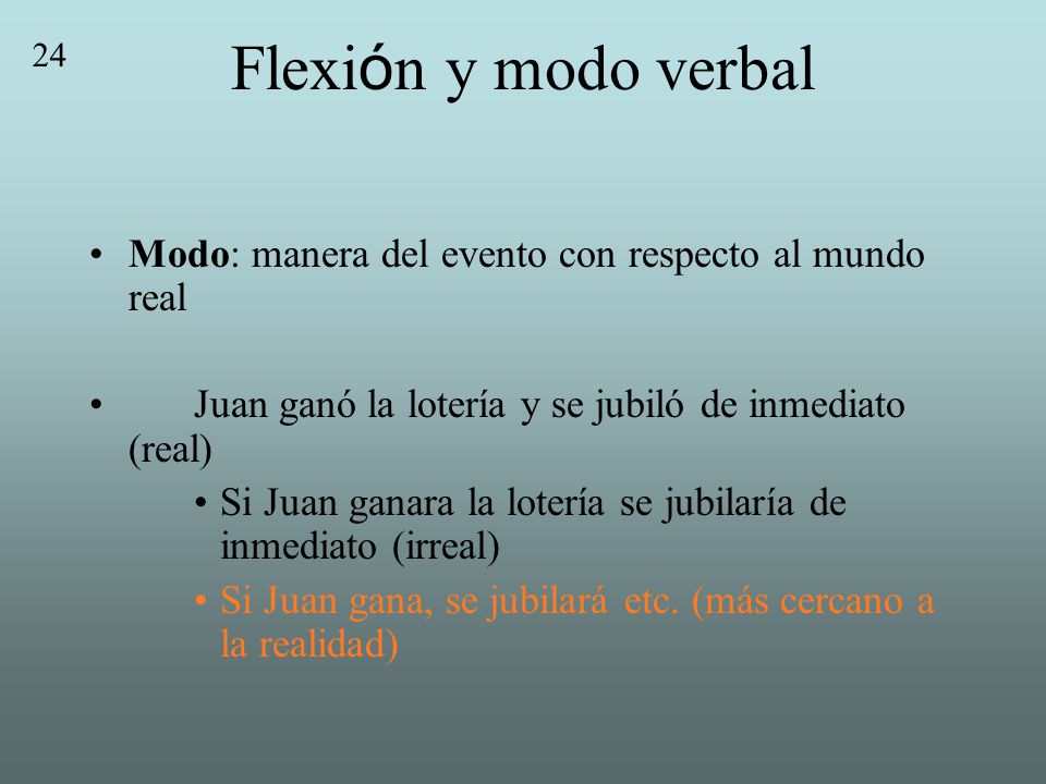 Flexión y modo verbal 24. Modo: manera del evento con respecto al mundo real. Juan ganó la lotería y se jubiló de inmediato (real)