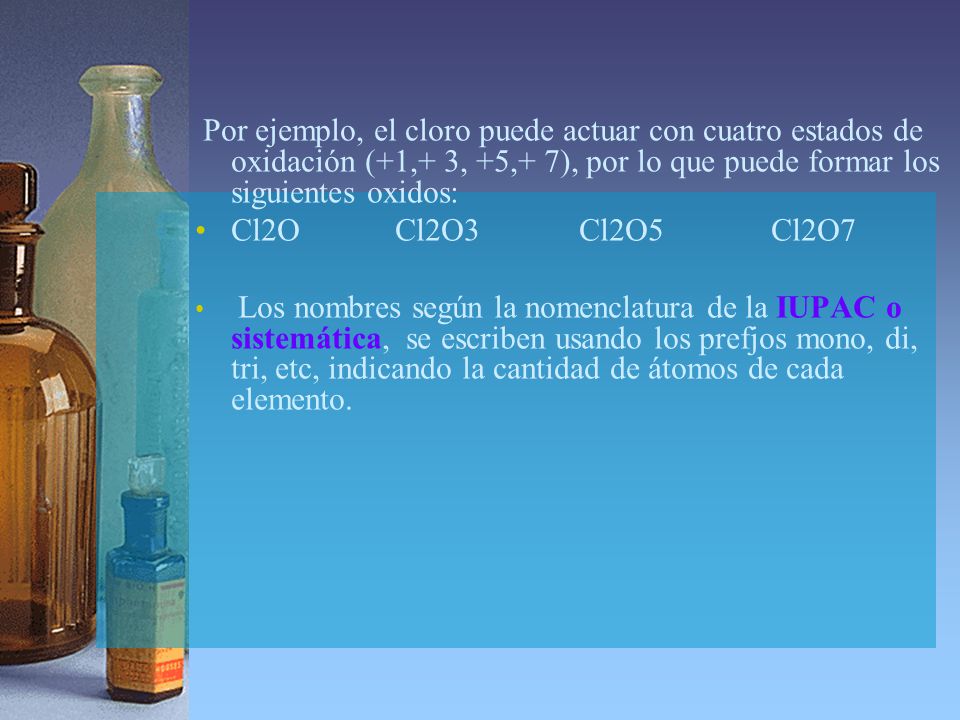 Por ejemplo, el cloro puede actuar con cuatro estados de oxidación (+1,+ 3, +5,+ 7), por lo que puede formar los siguientes oxidos: