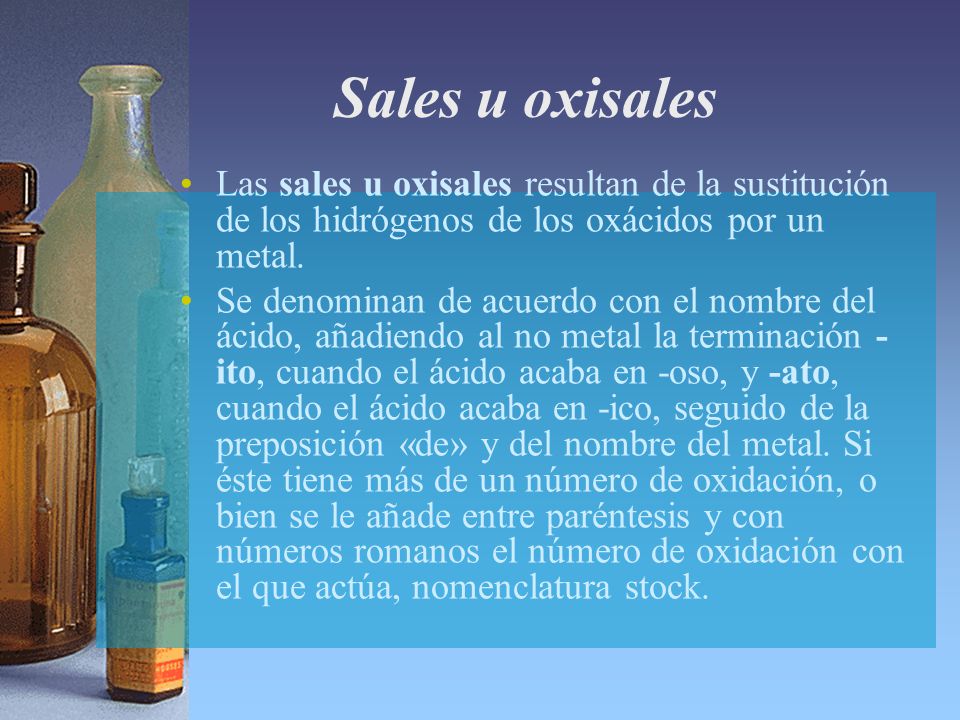 Sales u oxisales Las sales u oxisales resultan de la sustitución de los hidrógenos de los oxácidos por un metal.