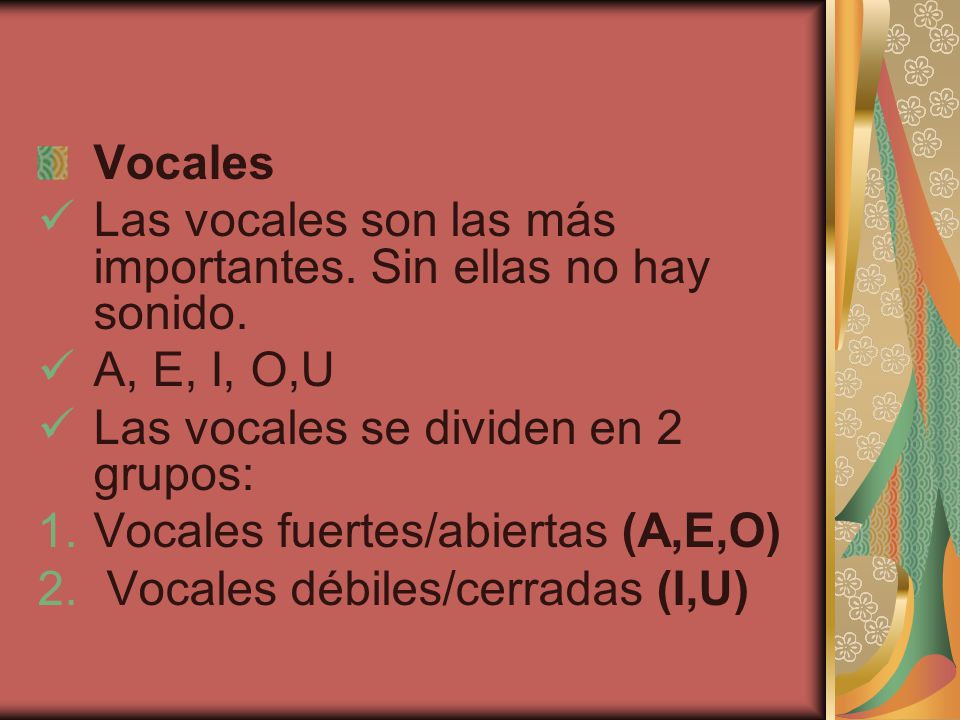 Vocales Las vocales son las más importantes. Sin ellas no hay sonido. A, E, I, O,U. Las vocales se dividen en 2 grupos:
