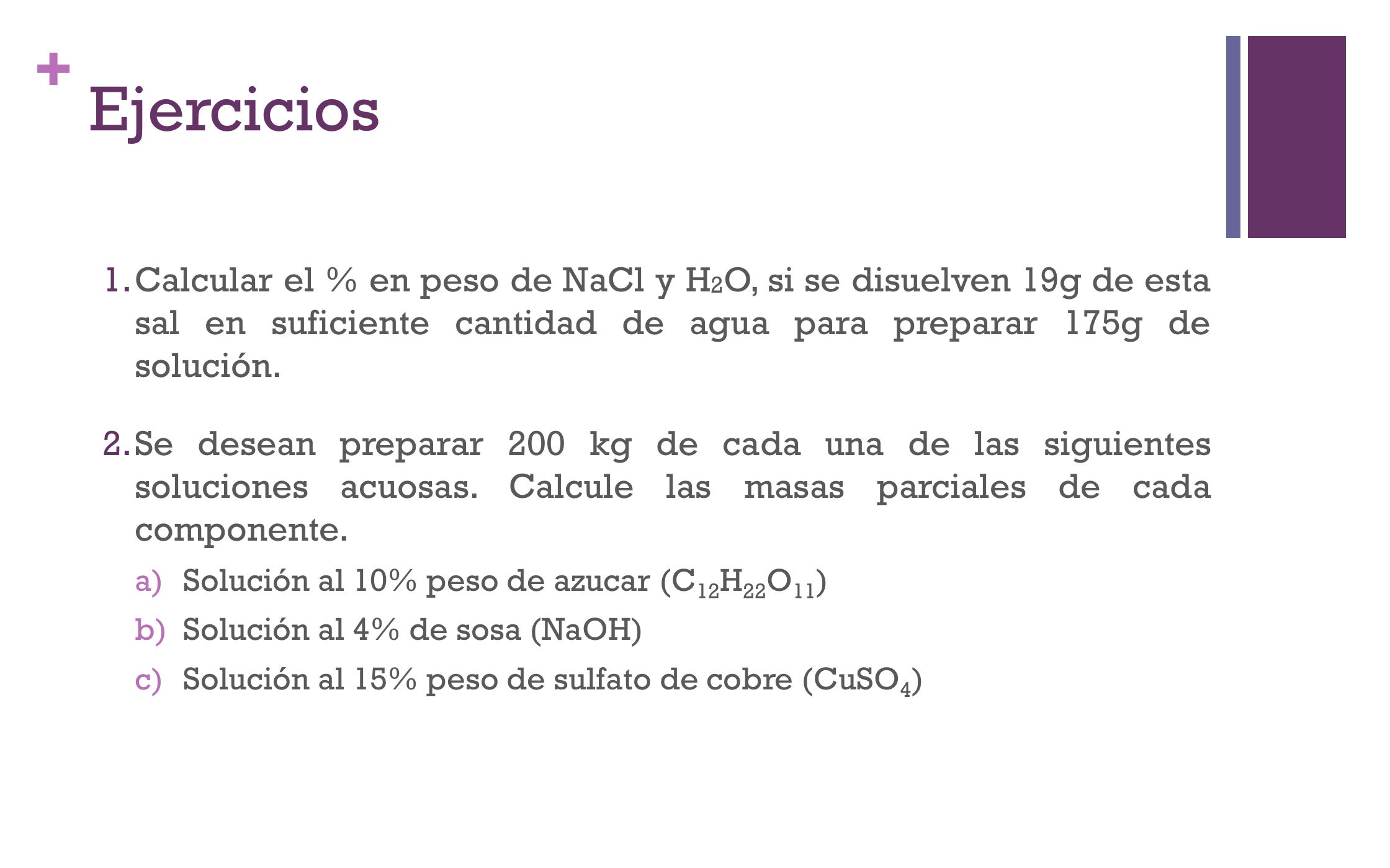 Ejercicios Calcular el % en peso de NaCl y H2O, si se disuelven 19g de esta sal en suficiente cantidad de agua para preparar 175g de solución.