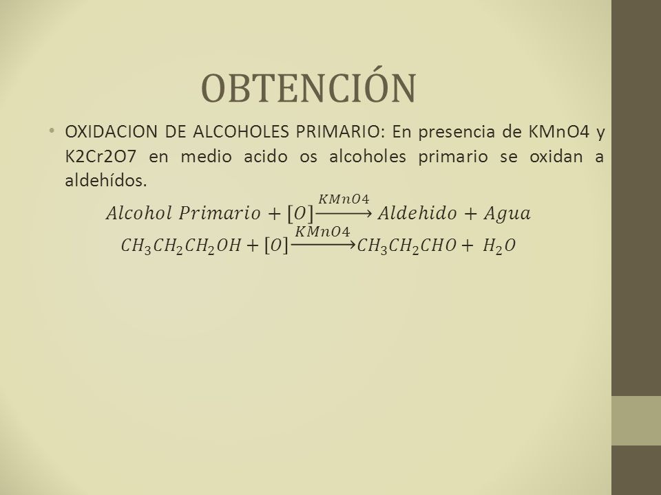 OBTENCIÓN OXIDACION DE ALCOHOLES PRIMARIO: En presencia de KMnO4 y K2Cr2O7 en medio acido os alcoholes primario se oxidan a aldehídos.