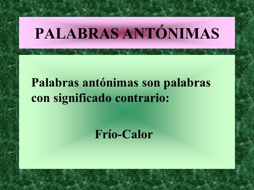 PALABRAS ANTÓNIMAS Palabras antónimas son palabras con significado contrario: Frío-Calor