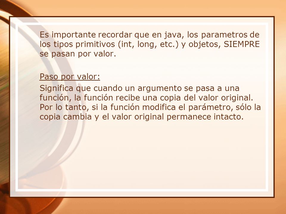 Es importante recordar que en java, los parametros de los tipos primitivos (int, long, etc.) y objetos, SIEMPRE se pasan por valor.