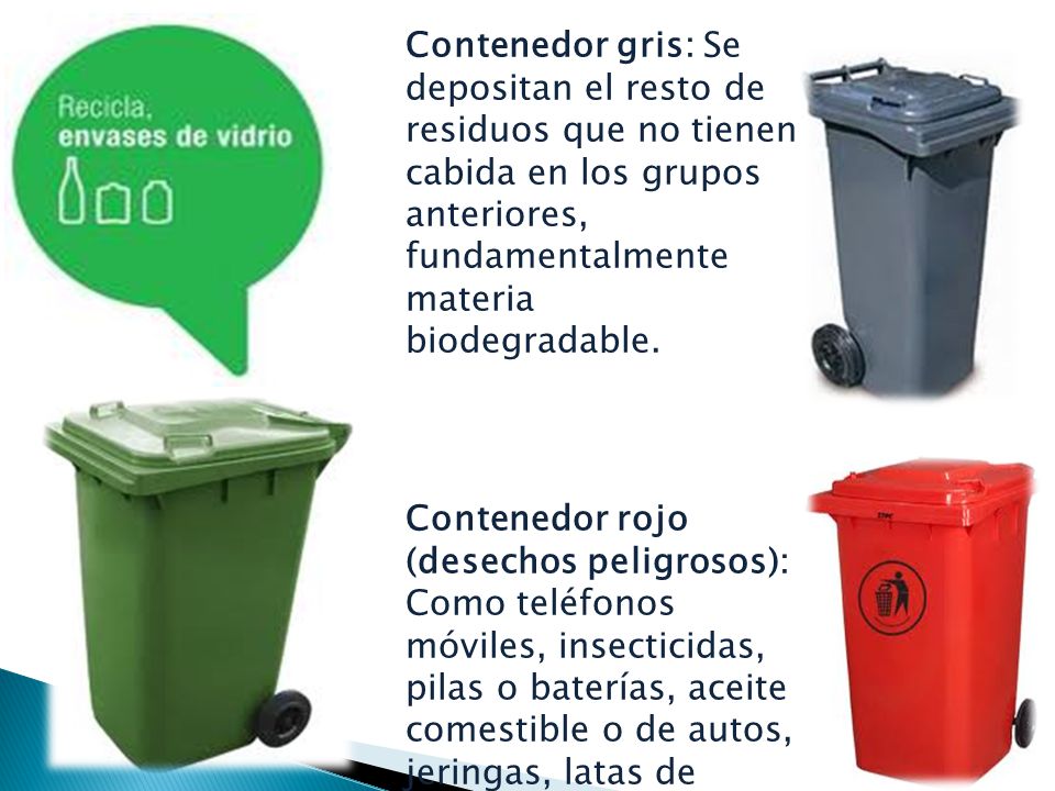 Contenedor gris: Se depositan el resto de residuos que no tienen cabida en los grupos anteriores, fundamentalmente materia biodegradable.
