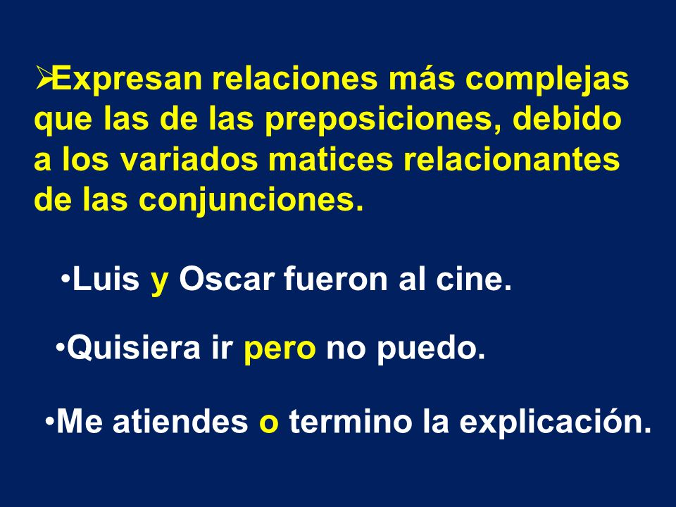 Expresan relaciones más complejas que las de las preposiciones, debido a los variados matices relacionantes de las conjunciones.