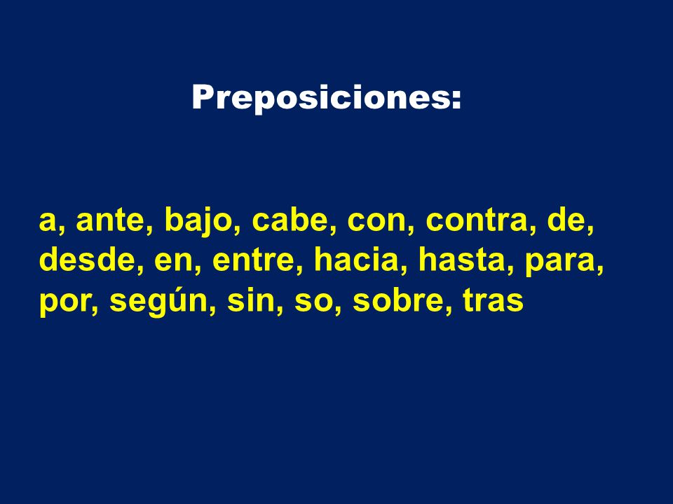 Preposiciones: a, ante, bajo, cabe, con, contra, de, desde, en, entre, hacia, hasta, para, por, según, sin, so, sobre, tras.