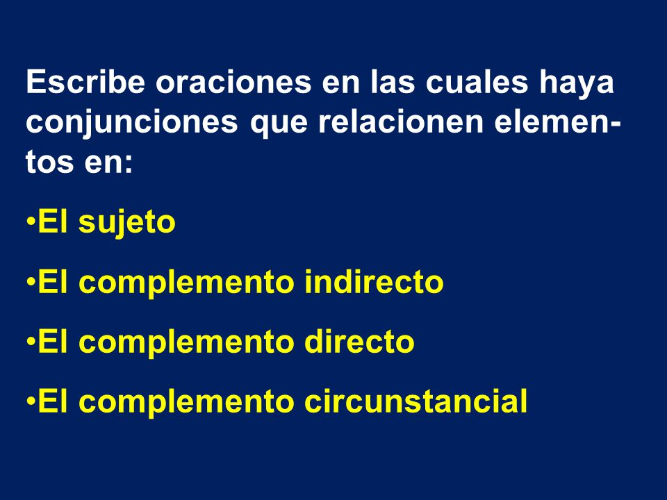 Escribe oraciones en las cuales haya conjunciones que relacionen elemen-tos en: