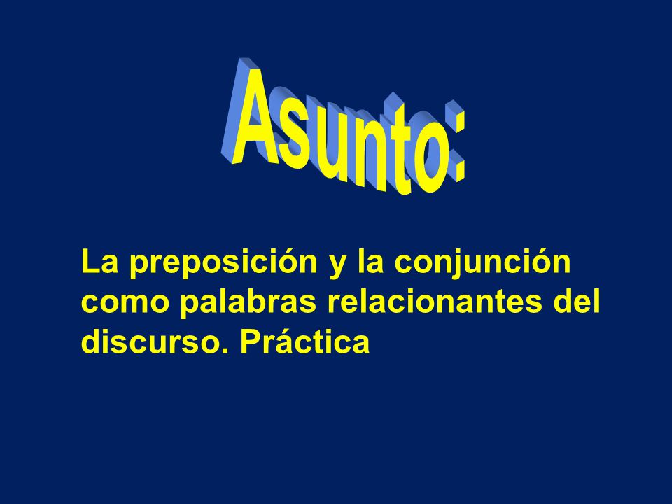 Asunto: La preposición y la conjunción como palabras relacionantes del discurso. Práctica