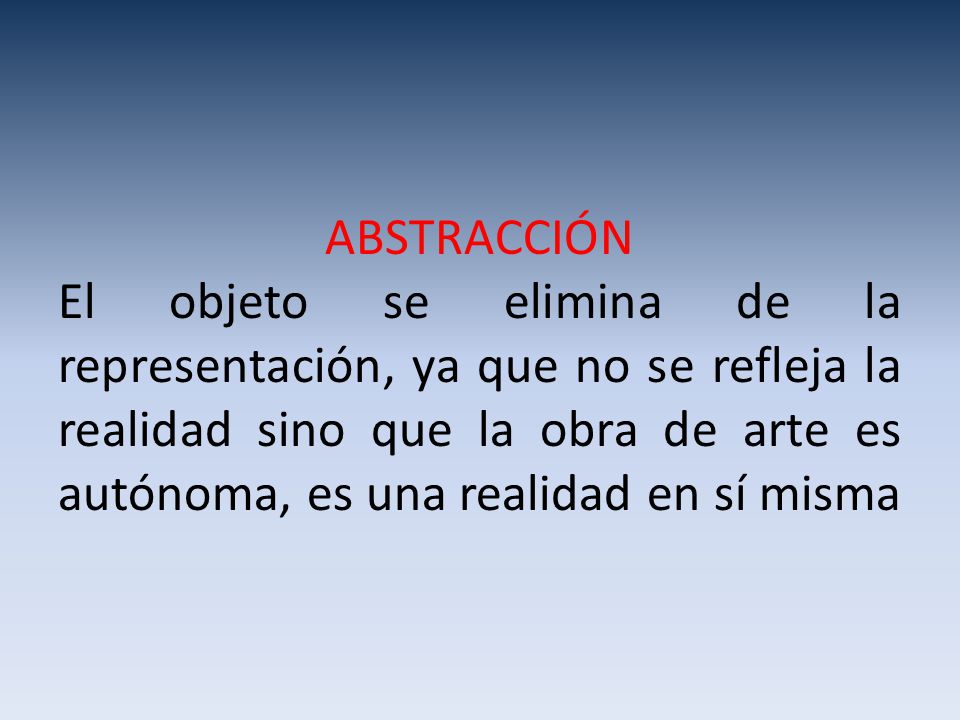 ABSTRACCIÓN El objeto se elimina de la representación, ya que no se refleja la realidad sino que la obra de arte es autónoma, es una realidad en sí misma
