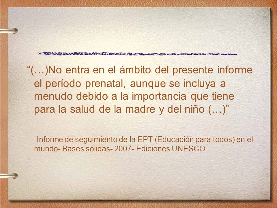 (…)No entra en el ámbito del presente informe el período prenatal, aunque se incluya a menudo debido a la importancia que tiene para la salud de la madre y del niño (…)