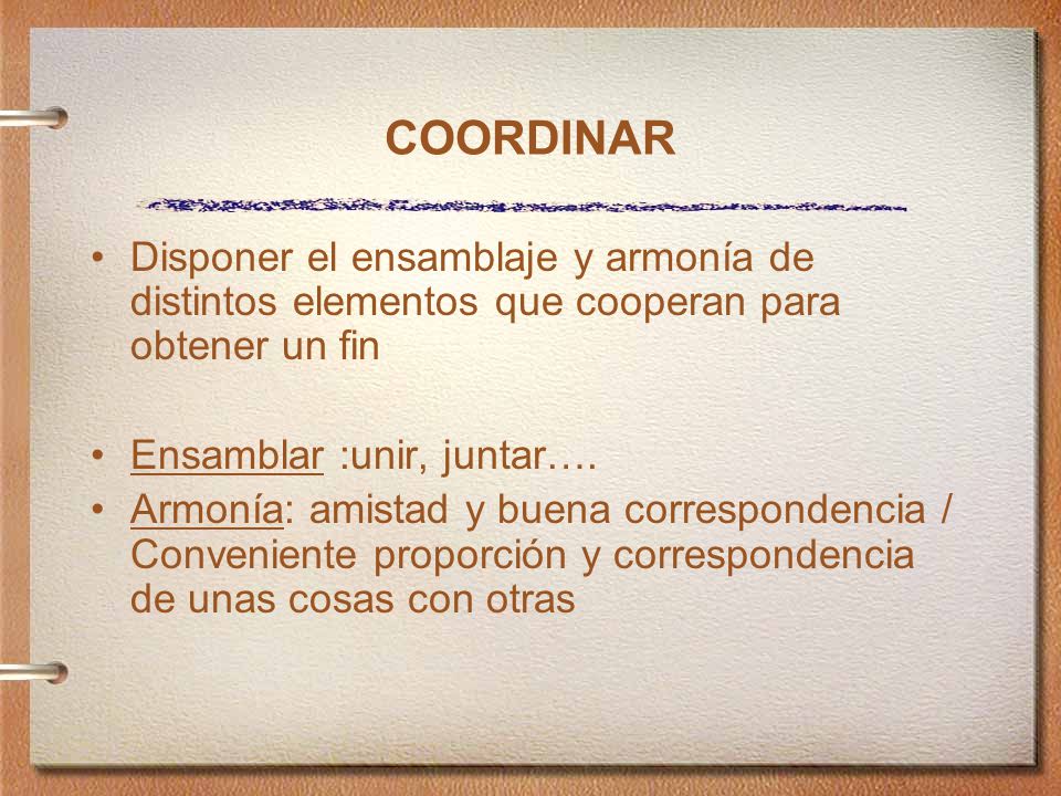 COORDINAR Disponer el ensamblaje y armonía de distintos elementos que cooperan para obtener un fin.
