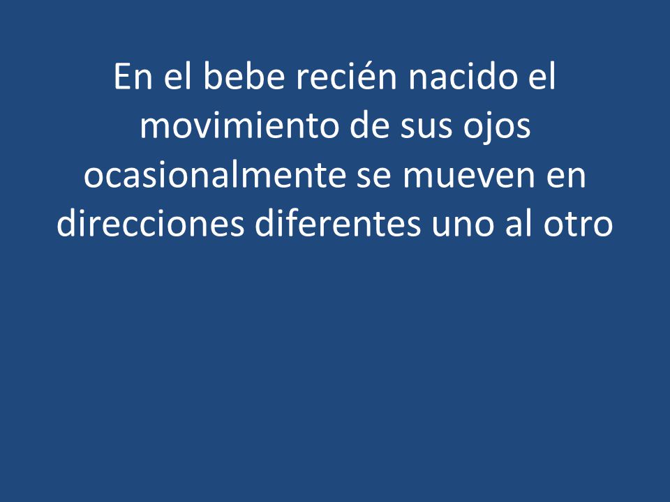 En el bebe recién nacido el movimiento de sus ojos ocasionalmente se mueven en direcciones diferentes uno al otro