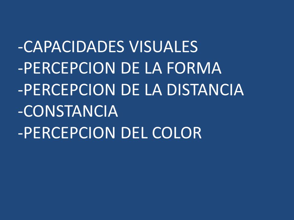 -CAPACIDADES VISUALES -PERCEPCION DE LA FORMA -PERCEPCION DE LA DISTANCIA -CONSTANCIA -PERCEPCION DEL COLOR