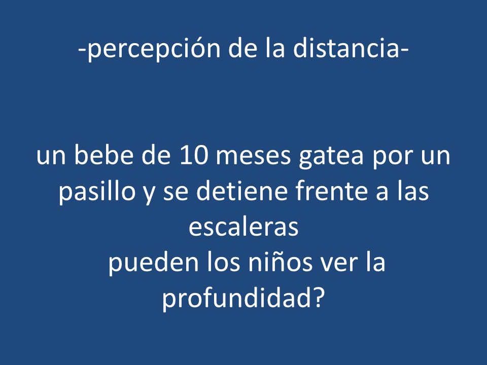 -percepción de la distancia- un bebe de 10 meses gatea por un pasillo y se detiene frente a las escaleras pueden los niños ver la profundidad