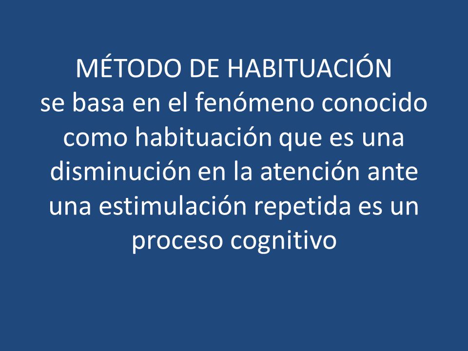 Método de habituación se basa en el fenómeno conocido como habituación que es una disminución en la atención ante una estimulación repetida es un proceso cognitivo