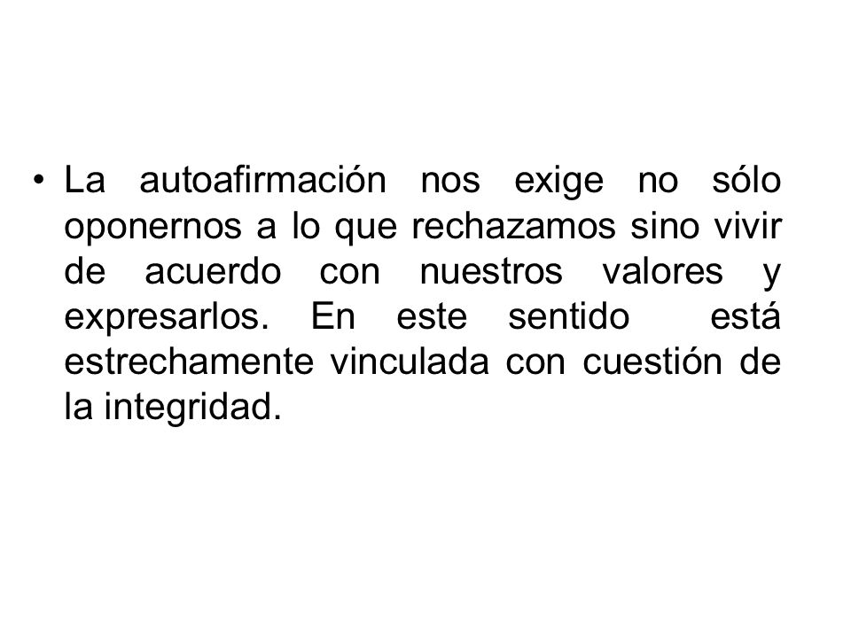 La autoafirmación nos exige no sólo oponernos a lo que rechazamos sino vivir de acuerdo con nuestros valores y expresarlos.