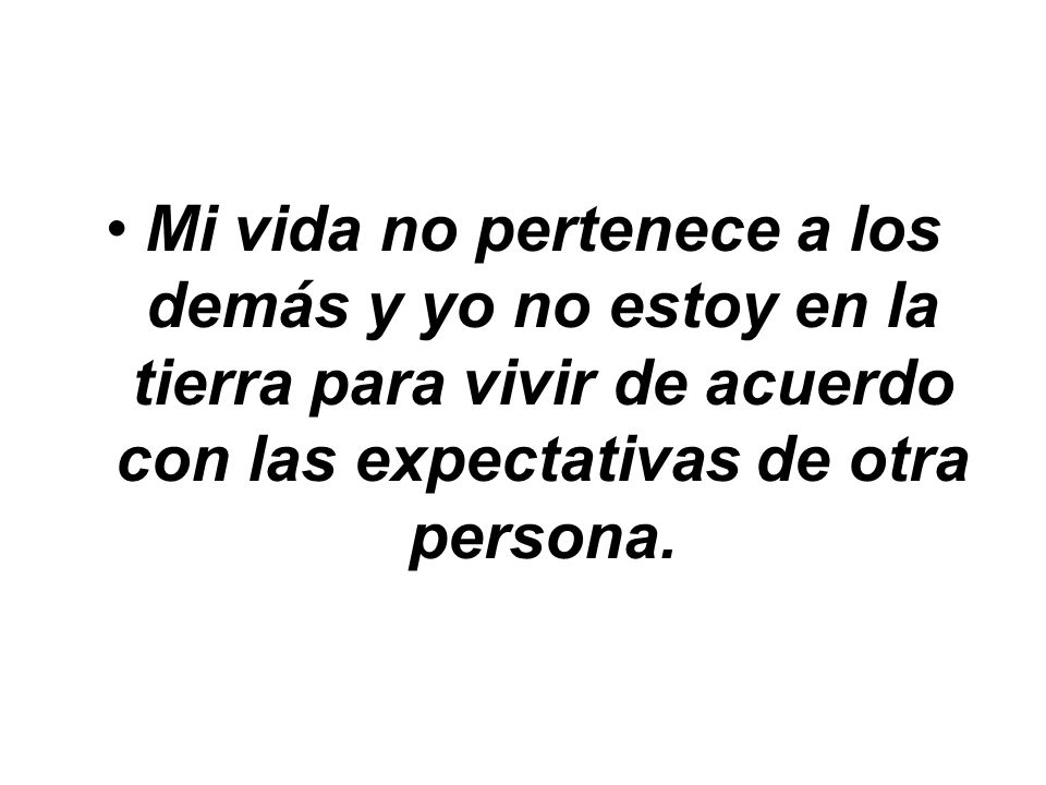 Mi vida no pertenece a los demás y yo no estoy en la tierra para vivir de acuerdo con las expectativas de otra persona.