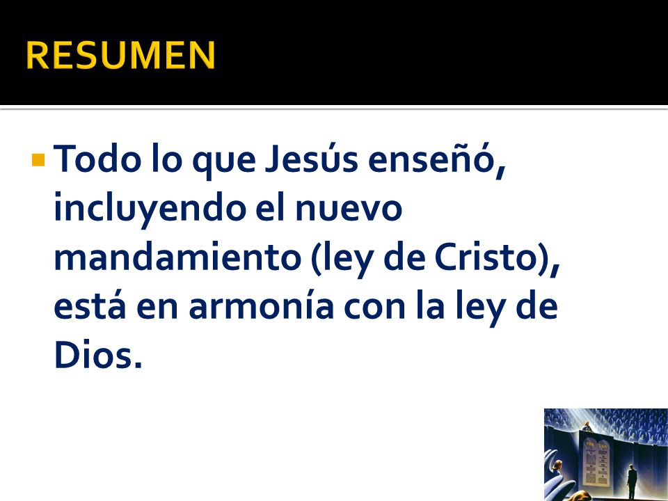 RESUMEN Todo lo que Jesús enseñó, incluyendo el nuevo mandamiento (ley de Cristo), está en armonía con la ley de Dios.