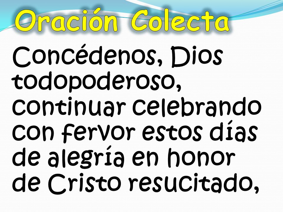 Oración Colecta Concédenos, Dios todopoderoso, continuar celebrando con fervor estos días de alegría en honor de Cristo resucitado,