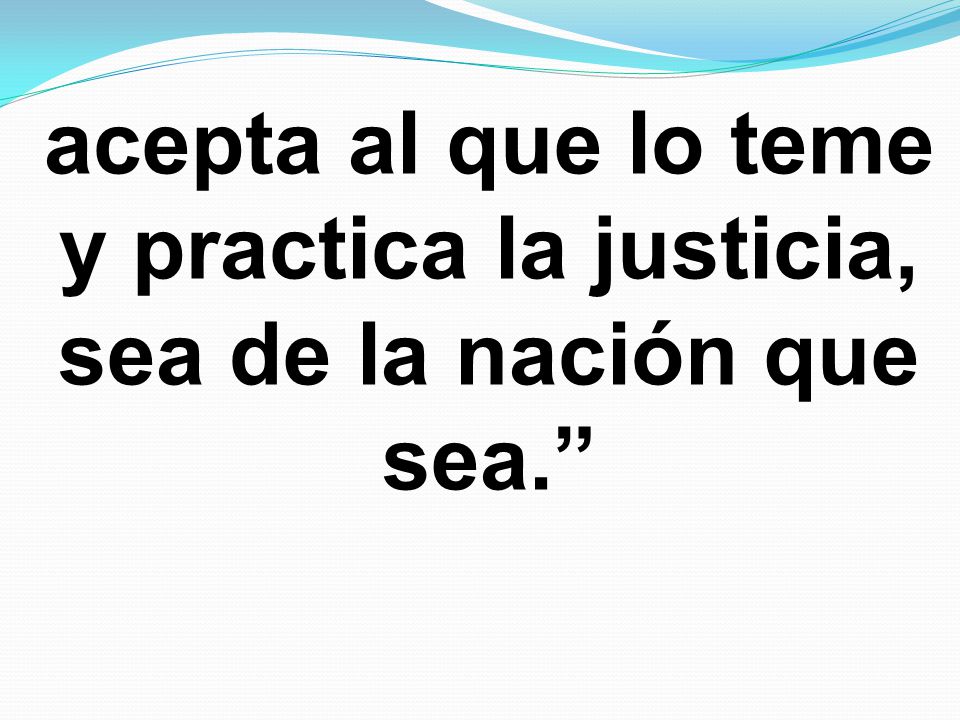 acepta al que lo teme y practica la justicia, sea de la nación que sea