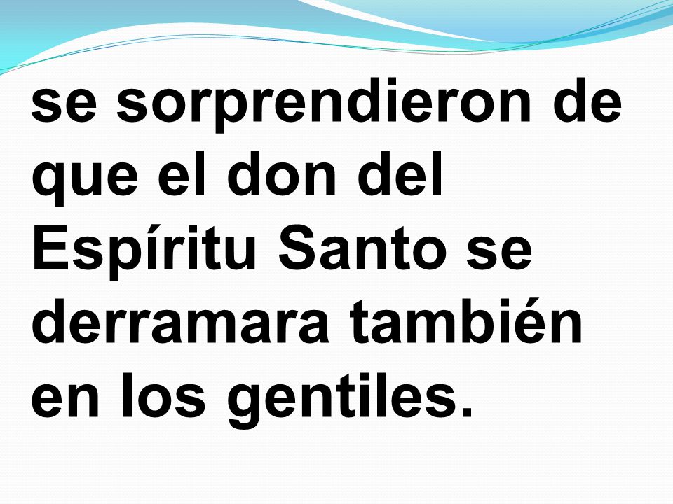 se sorprendieron de que el don del Espíritu Santo se derramara también en los gentiles.