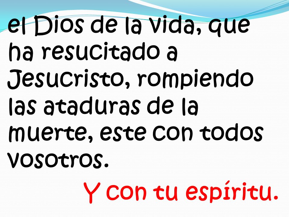 el Dios de la vida, que ha resucitado a Jesucristo, rompiendo las ataduras de la muerte, este con todos vosotros.