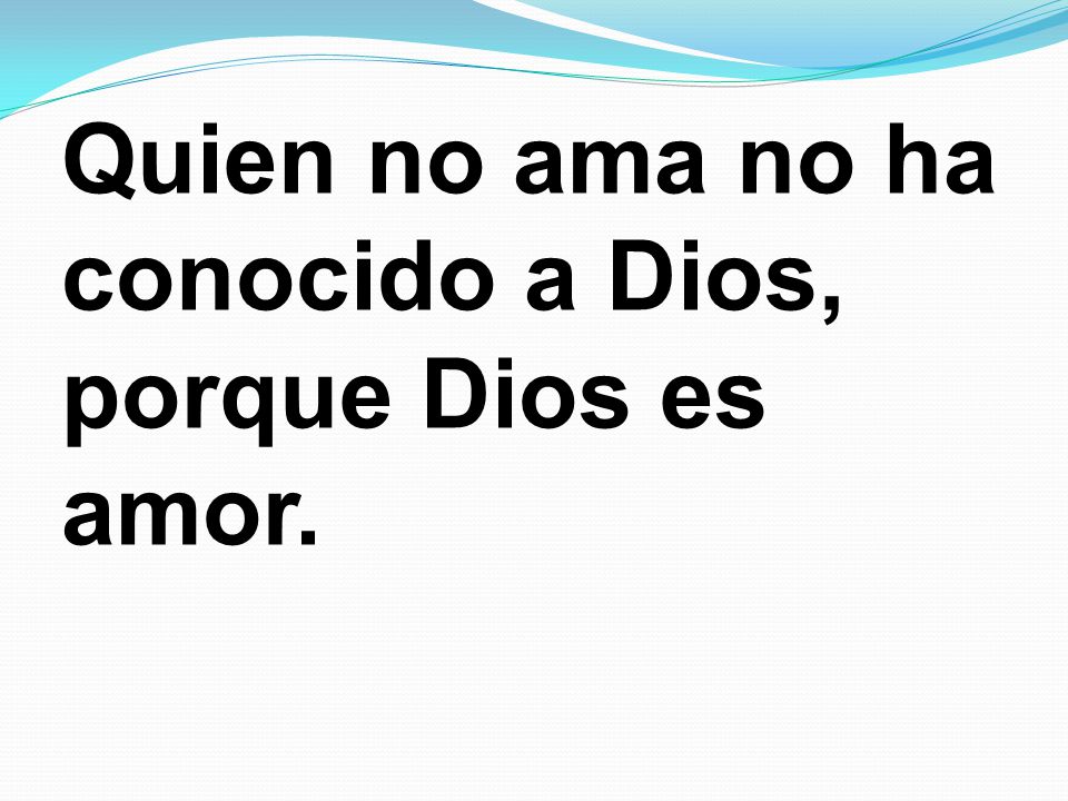 Quien no ama no ha conocido a Dios, porque Dios es amor.